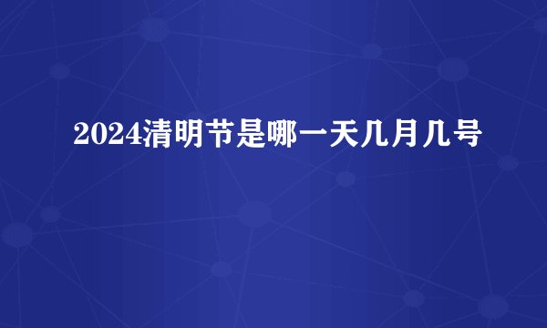 2024清明节是哪一天几月几号