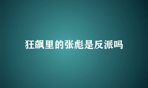 狂飙里的张彪是反派吗