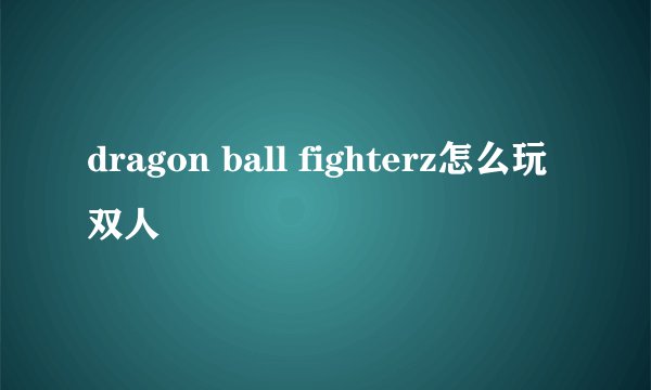 dragon ball fighterz怎么玩双人