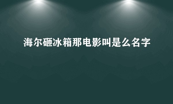 海尔砸冰箱那电影叫是么名字