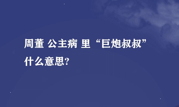 周董 公主病 里“巨炮叔叔”什么意思?