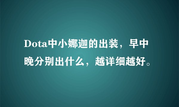 Dota中小娜迦的出装，早中晚分别出什么，越详细越好。