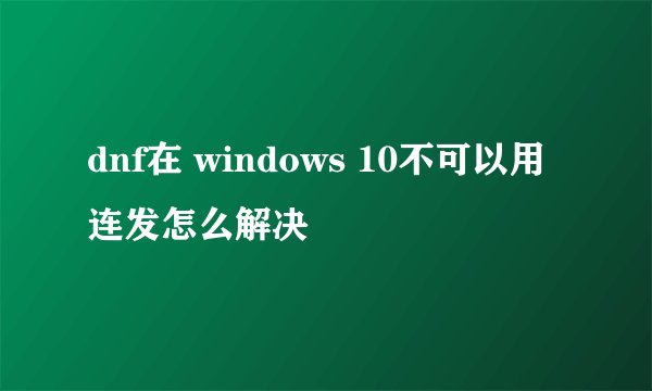 dnf在 windows 10不可以用连发怎么解决
