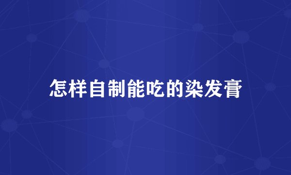 怎样自制能吃的染发膏