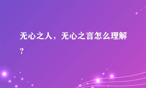 无心之人，无心之言怎么理解？
