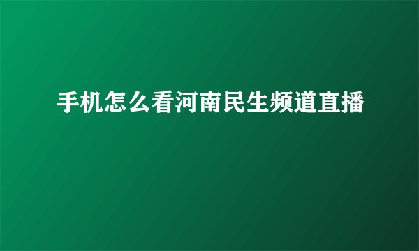 手机怎么看河南民生频道直播