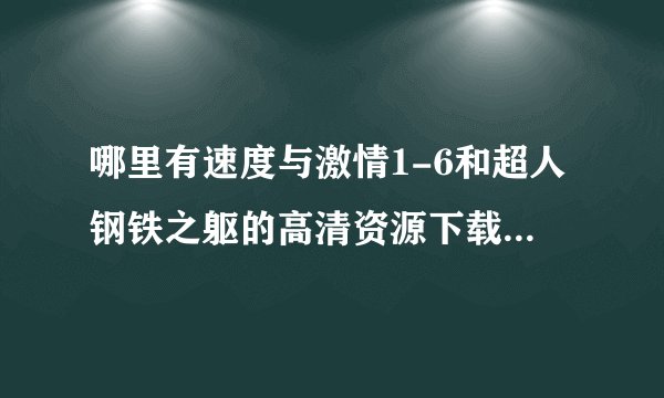 哪里有速度与激情1-6和超人钢铁之躯的高清资源下载哦~~~~求指点