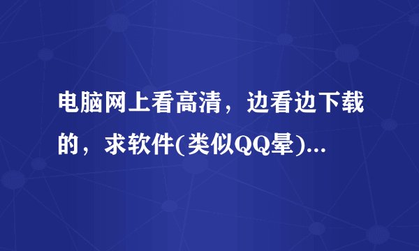 电脑网上看高清，边看边下载的，求软件(类似QQ晕)的网站有吗？