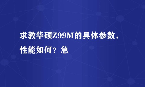 求教华硕Z99M的具体参数，性能如何？急