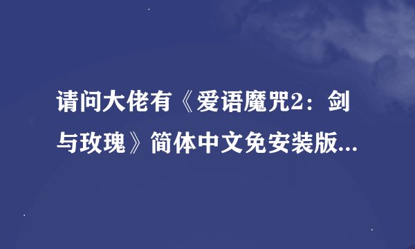 请问大佬有《爱语魔咒2：剑与玫瑰》简体中文免安装版游戏免费百度云资源吗