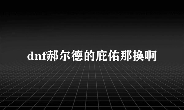 dnf郝尔德的庇佑那换啊