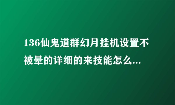 136仙鬼道群幻月挂机设置不被晕的详细的来技能怎么摆放时间多少