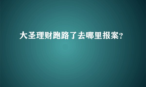 大圣理财跑路了去哪里报案？