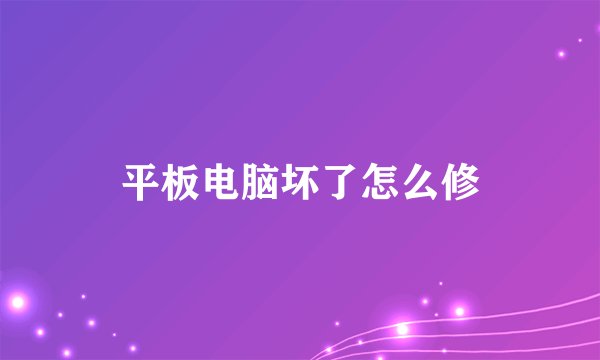 平板电脑坏了怎么修