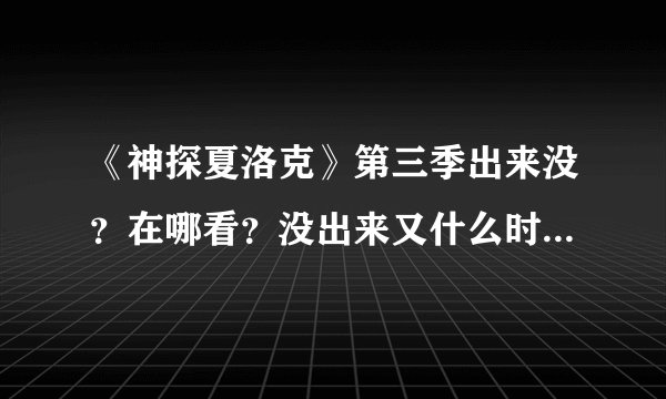 《神探夏洛克》第三季出来没？在哪看？没出来又什么时候出来？