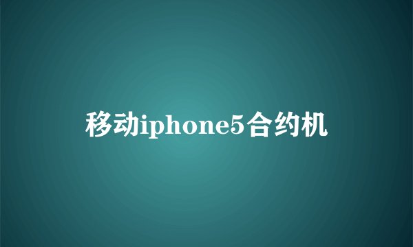 移动iphone5合约机