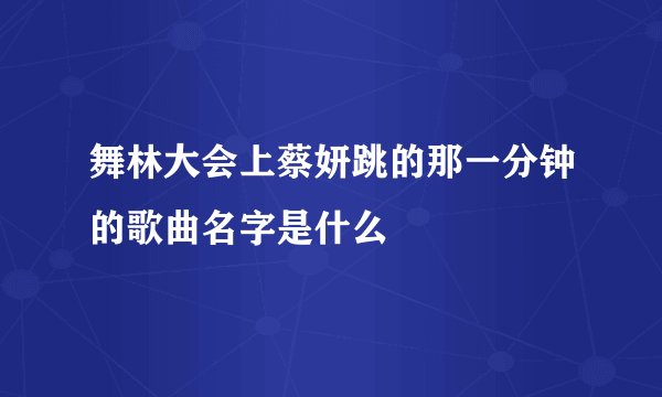 舞林大会上蔡妍跳的那一分钟的歌曲名字是什么