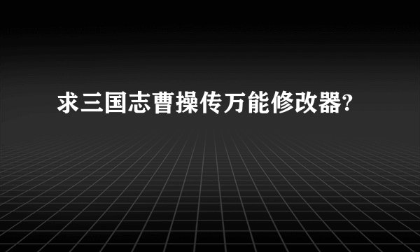 求三国志曹操传万能修改器?