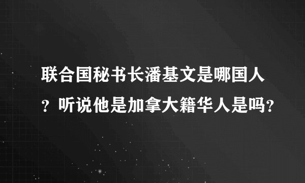 联合国秘书长潘基文是哪国人？听说他是加拿大籍华人是吗？