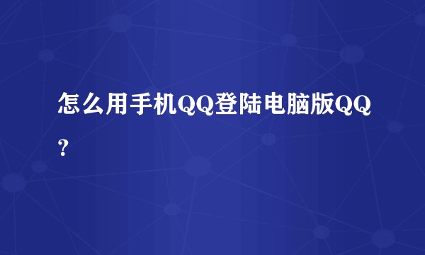 怎么用手机QQ登陆电脑版QQ？