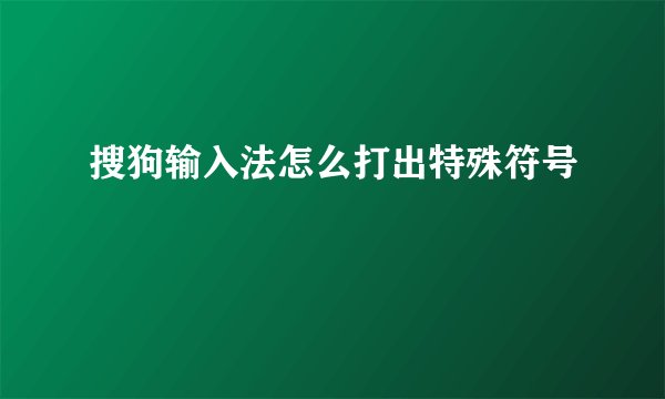 搜狗输入法怎么打出特殊符号