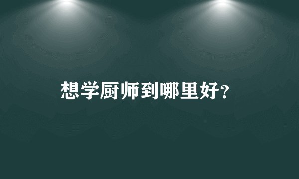想学厨师到哪里好？