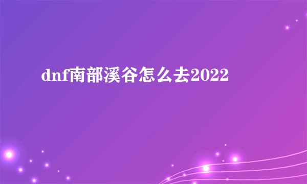 dnf南部溪谷怎么去2022