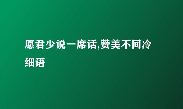 愿君少说一席话,赞美不同冷细语