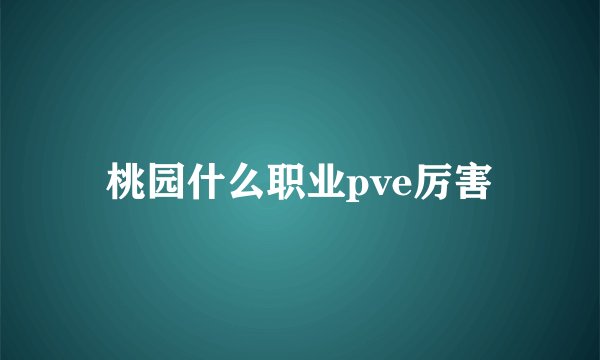 桃园什么职业pve厉害