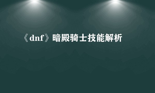《dnf》暗殿骑士技能解析