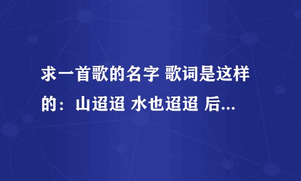 求一首歌的名字 歌词是这样的：山迢迢 水也迢迢 后面记不清了 是还珠格格里的 帮个忙啊 各位