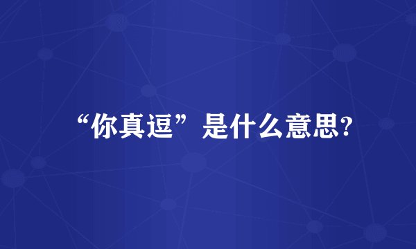 “你真逗”是什么意思?