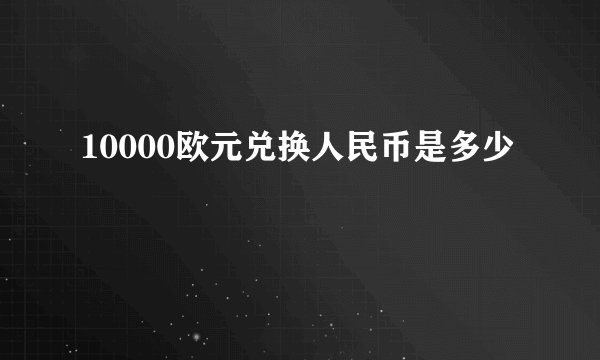 10000欧元兑换人民币是多少