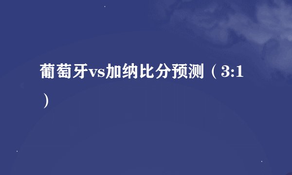 葡萄牙vs加纳比分预测（3:1）