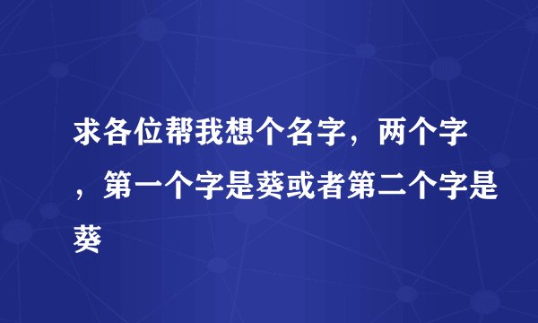 求各位帮我想个名字，两个字，第一个字是葵或者第二个字是葵