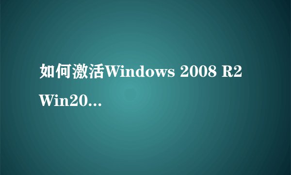 如何激活Windows 2008 R2 Win2008 R2有效激活方法