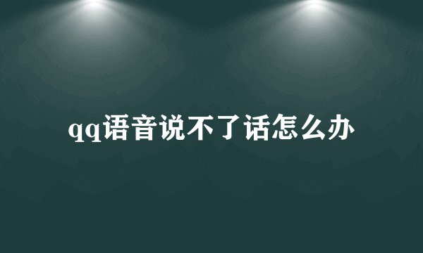 qq语音说不了话怎么办
