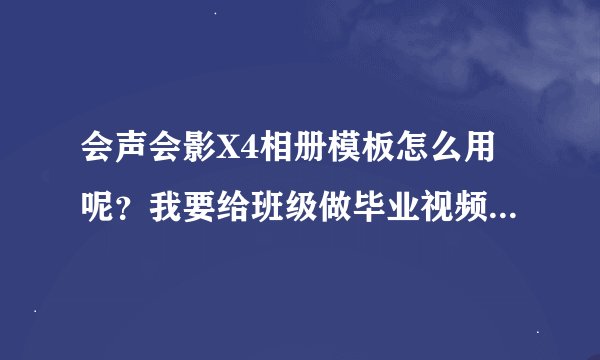 会声会影X4相册模板怎么用呢？我要给班级做毕业视频求几个适合的相册模板
