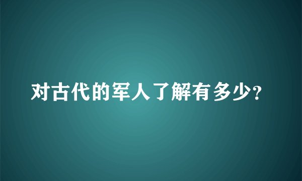 对古代的军人了解有多少？