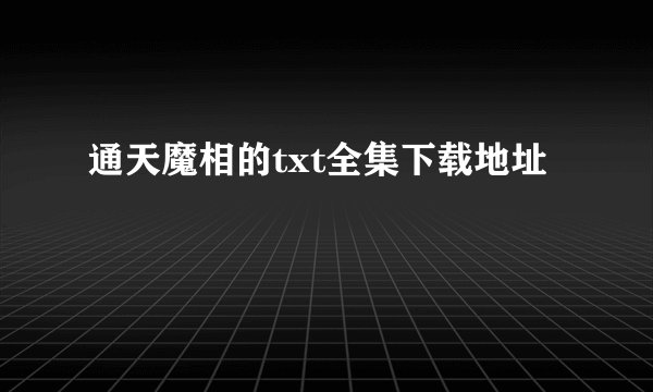 通天魔相的txt全集下载地址