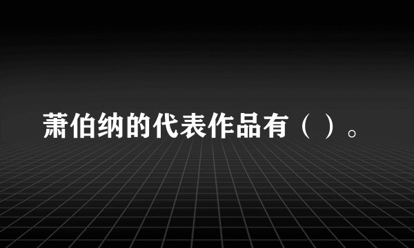 萧伯纳的代表作品有（）。