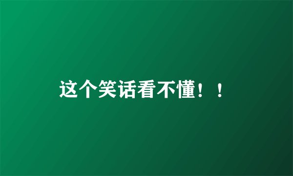 这个笑话看不懂！！
