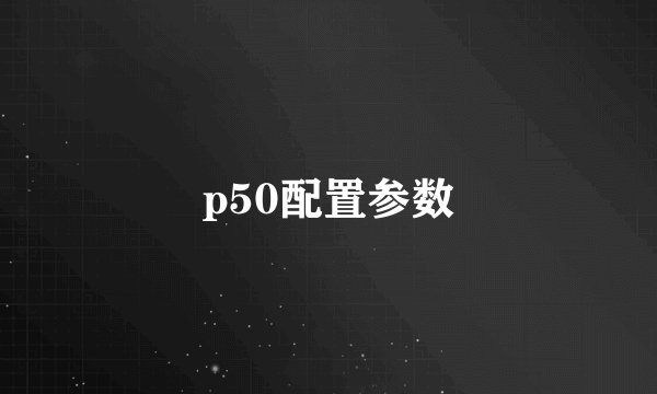 p50配置参数