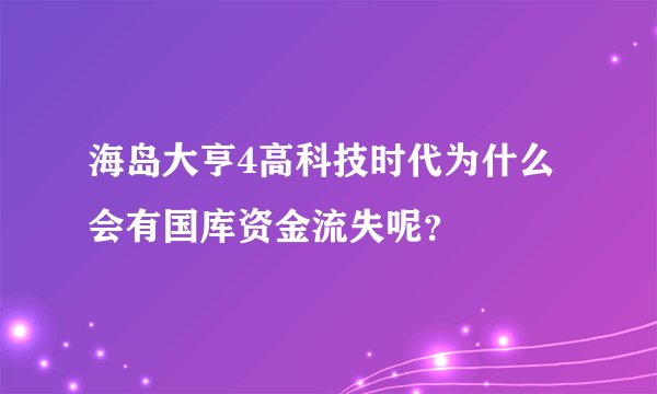海岛大亨4高科技时代为什么会有国库资金流失呢？
