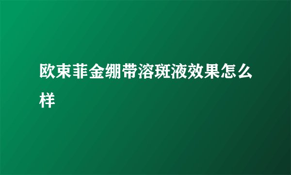 欧束菲金绷带溶斑液效果怎么样