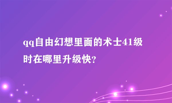 qq自由幻想里面的术士41级时在哪里升级快？