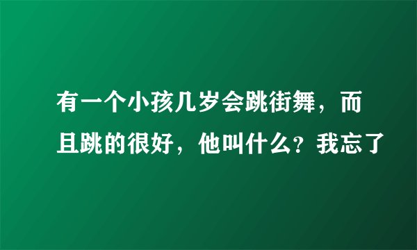 有一个小孩几岁会跳街舞，而且跳的很好，他叫什么？我忘了