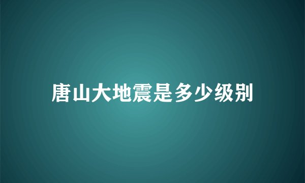 唐山大地震是多少级别