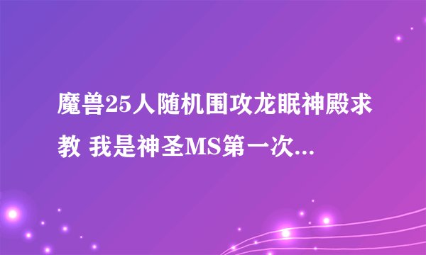 魔兽25人随机围攻龙眠神殿求教 我是神圣MS第一次去 有什么需要注意的地方嘛？