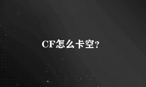 CF怎么卡空？